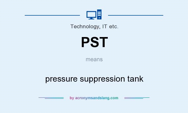 What does PST mean? It stands for pressure suppression tank