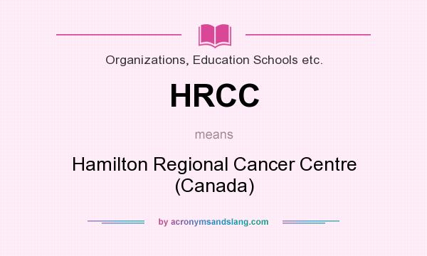 What does HRCC mean? It stands for Hamilton Regional Cancer Centre (Canada)