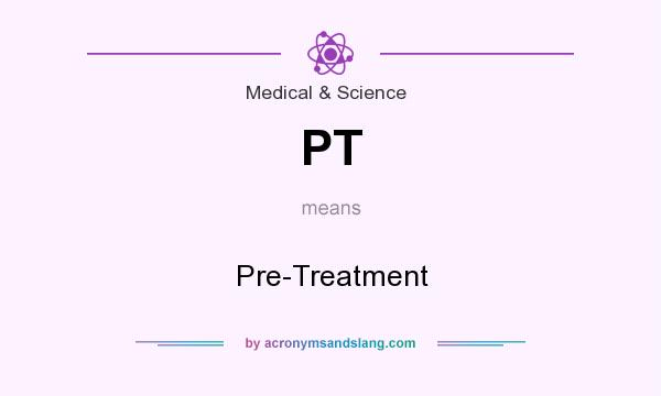 What does PT mean? It stands for Pre-Treatment