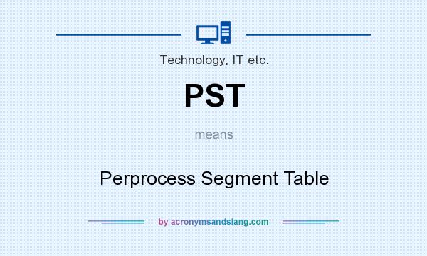 What does PST mean? It stands for Perprocess Segment Table