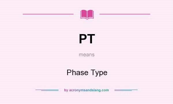 What does PT mean? It stands for Phase Type