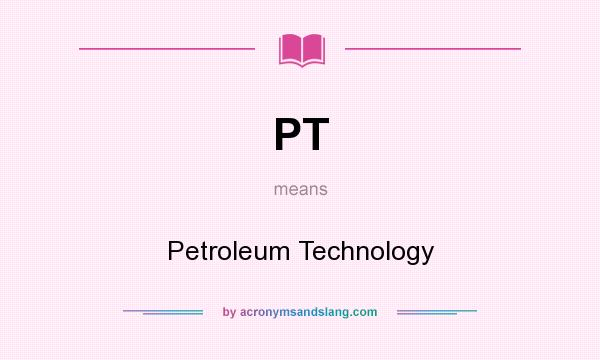 What does PT mean? It stands for Petroleum Technology