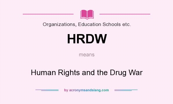 What does HRDW mean? It stands for Human Rights and the Drug War
