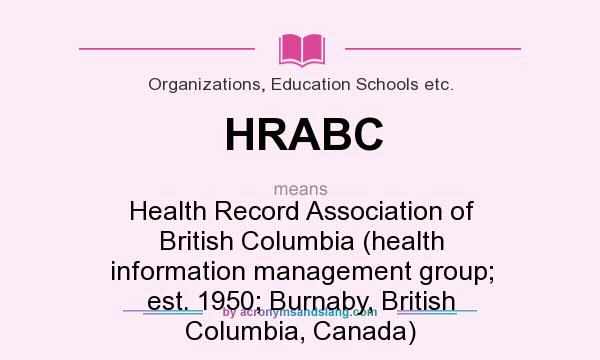 What does HRABC mean? It stands for Health Record Association of British Columbia (health information management group; est. 1950; Burnaby, British Columbia, Canada)