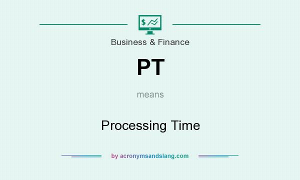 What does PT mean? It stands for Processing Time