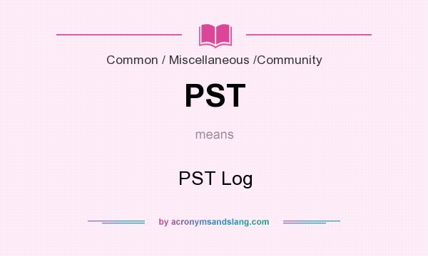 What does PST mean? It stands for PST Log