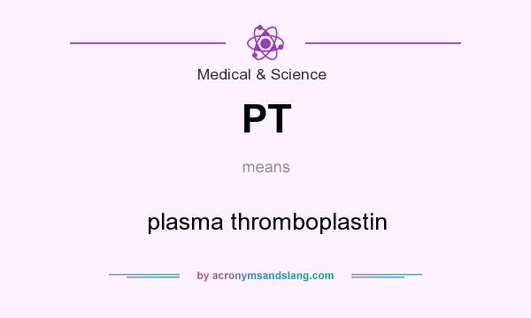 What does PT mean? It stands for plasma thromboplastin
