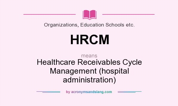 What does HRCM mean? It stands for Healthcare Receivables Cycle Management (hospital administration)