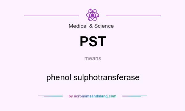 What does PST mean? It stands for phenol sulphotransferase