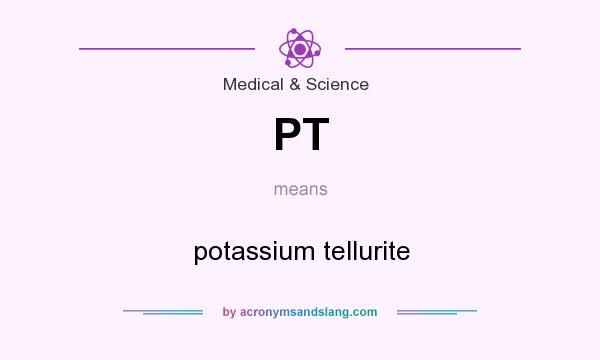 What does PT mean? It stands for potassium tellurite