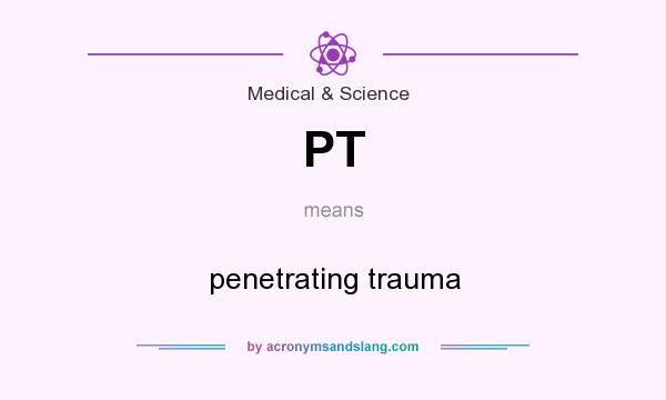 What does PT mean? It stands for penetrating trauma