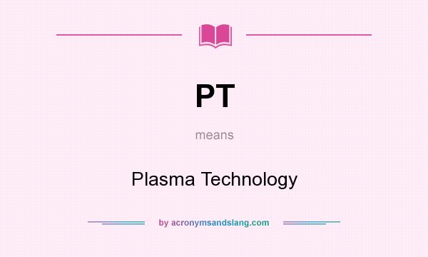 What does PT mean? It stands for Plasma Technology