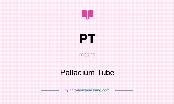 What does PT mean? It stands for Palladium Tube