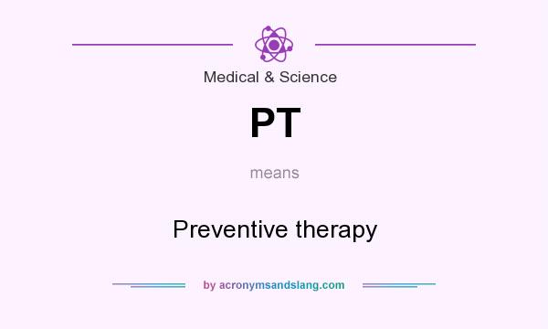 What does PT mean? It stands for Preventive therapy