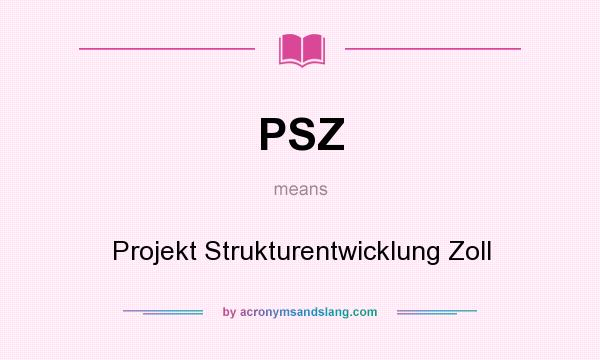 What does PSZ mean? It stands for Projekt Strukturentwicklung Zoll