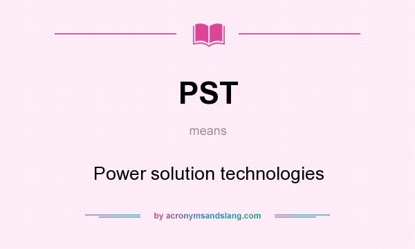 What does PST mean? It stands for Power solution technologies