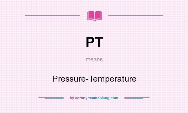 What does PT mean? It stands for Pressure-Temperature