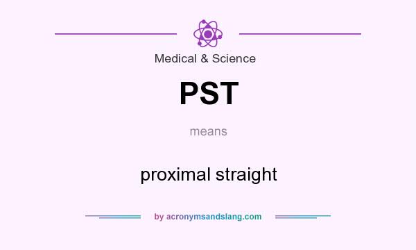 What does PST mean? It stands for proximal straight