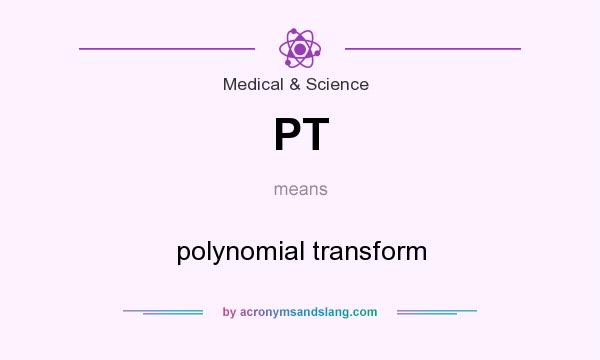 What does PT mean? It stands for polynomial transform