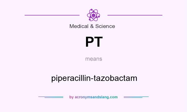 What does PT mean? It stands for piperacillin-tazobactam