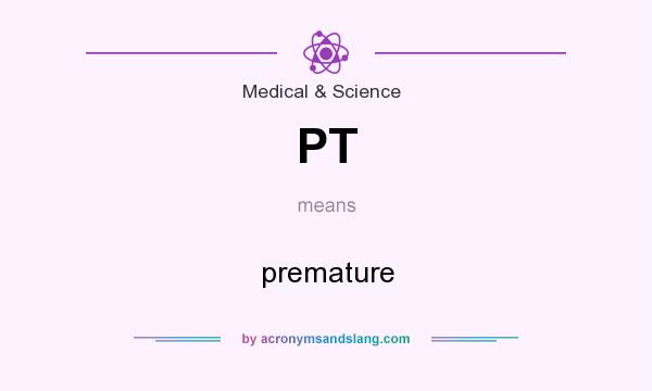 What does PT mean? It stands for premature