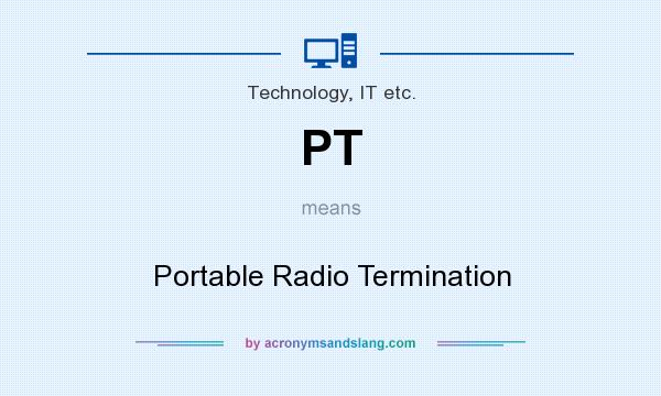 What does PT mean? It stands for Portable Radio Termination