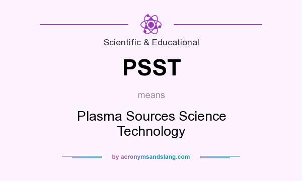 What does PSST mean? It stands for Plasma Sources Science Technology
