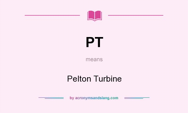 What does PT mean? It stands for Pelton Turbine