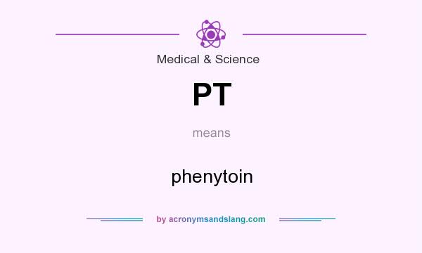 What does PT mean? It stands for phenytoin