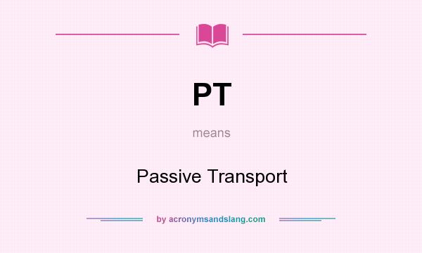 What does PT mean? It stands for Passive Transport