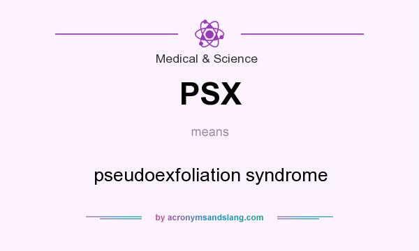 What does PSX mean? It stands for pseudoexfoliation syndrome