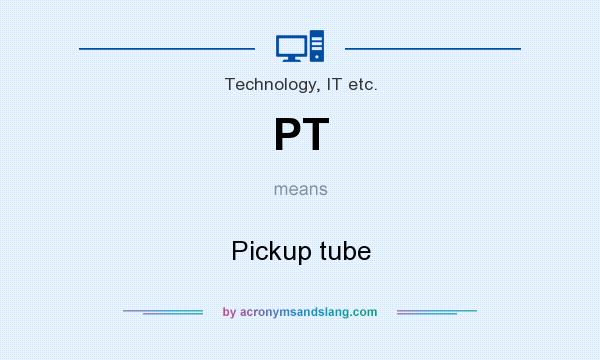 What does PT mean? It stands for Pickup tube