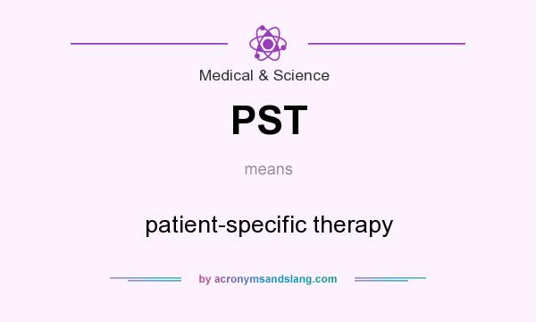 What does PST mean? It stands for patient-specific therapy