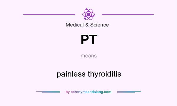 What does PT mean? It stands for painless thyroiditis