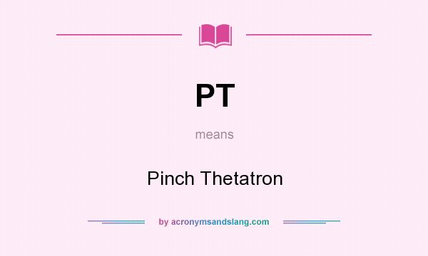 What does PT mean? It stands for Pinch Thetatron
