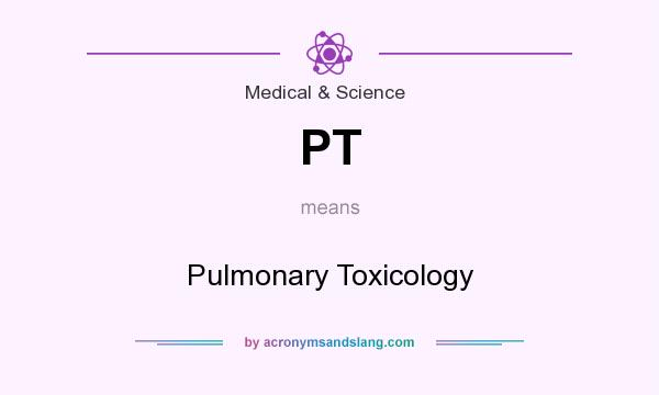 What does PT mean? It stands for Pulmonary Toxicology