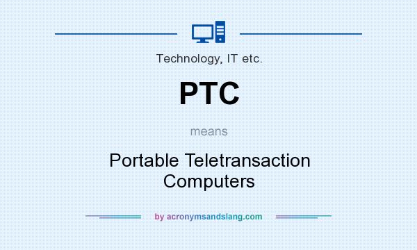 What does PTC mean? It stands for Portable Teletransaction Computers