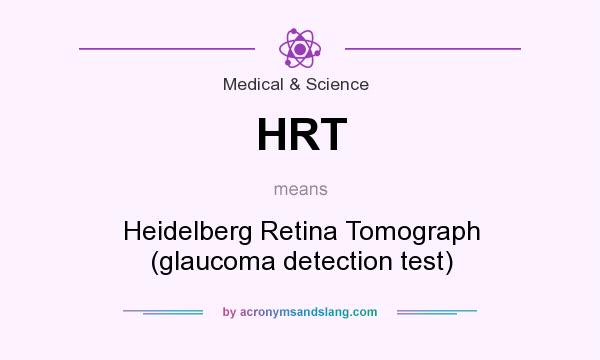 What does HRT mean? It stands for Heidelberg Retina Tomograph (glaucoma detection test)