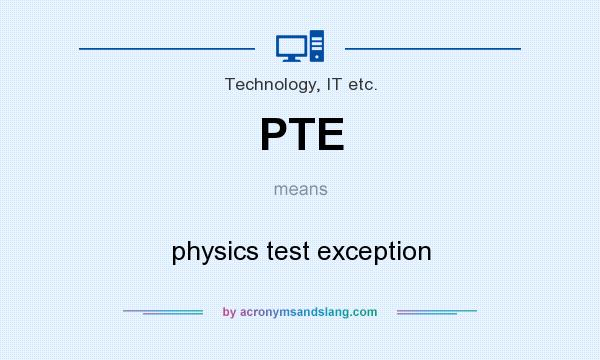 What does PTE mean? It stands for physics test exception
