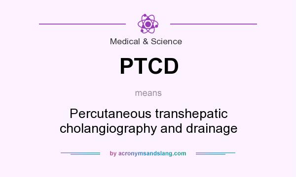 What does PTCD mean? It stands for Percutaneous transhepatic cholangiography and drainage