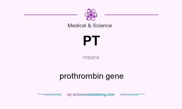 What does PT mean? It stands for prothrombin gene
