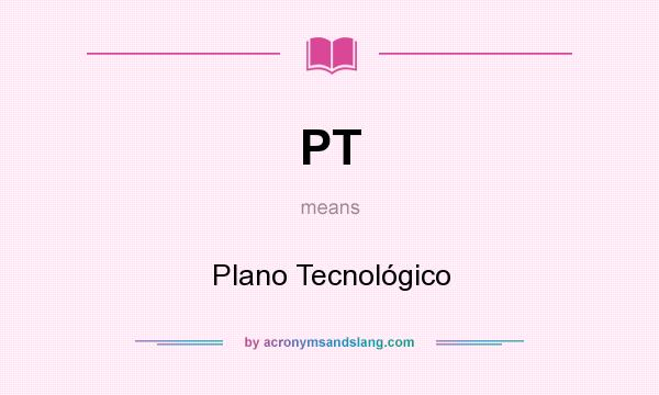 What does PT mean? It stands for Plano Tecnológico