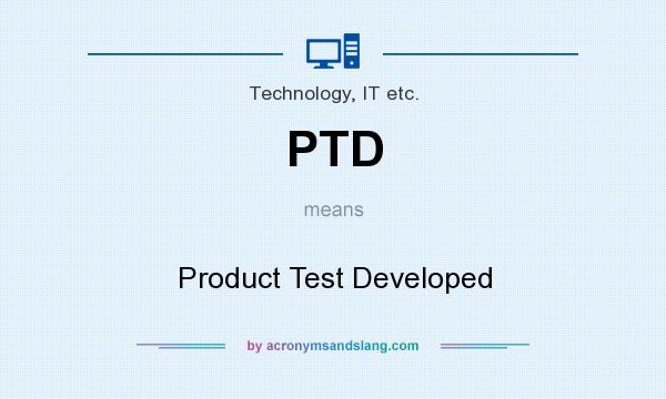 What does PTD mean? It stands for Product Test Developed