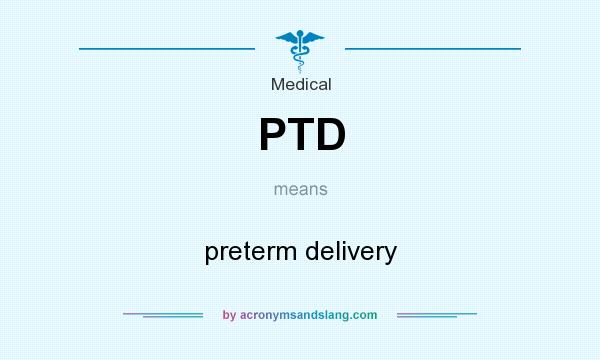 What does PTD mean? It stands for preterm delivery