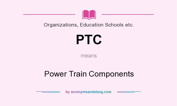What does PTC mean? It stands for Power Train Components