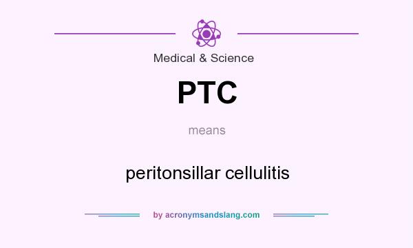 What does PTC mean? It stands for peritonsillar cellulitis