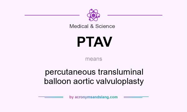 What does PTAV mean? It stands for percutaneous transluminal balloon aortic valvuloplasty