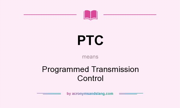 What does PTC mean? It stands for Programmed Transmission Control