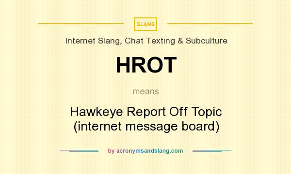 What does HROT mean? It stands for Hawkeye Report Off Topic (internet message board)