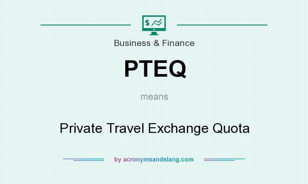 What does PTEQ mean? It stands for Private Travel Exchange Quota